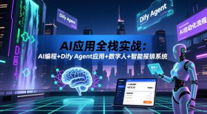 AI应用全栈实战:AI编程+Dify Agent应用+数字人+智能报销系统-八爪鱼资源库