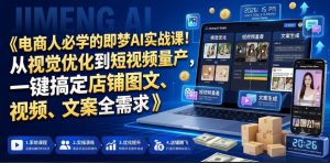 电商人必学的即梦AI实战课！从视觉优化到短视频量产，一键搞定店铺图文、视频、文案全需求-八爪鱼资源库