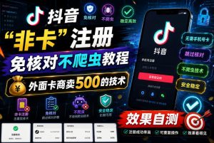 抖音“非卡”注册免核对不爬虫教程,外面卡商卖500的技术,效果自测-八爪鱼资源库