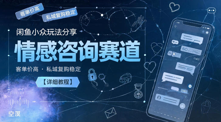 闲鱼小众玩法分享,情感咨询赛道,客单价高,私域复购稳定【详细教程】-八爪鱼资源库