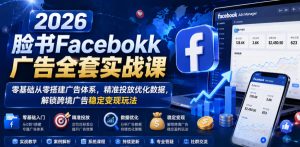 2026脸书Facebook广告全套实战课,零基础从零搭建广告体系,精准投放优化数据,解锁跨境广告稳定变现玩法-八爪鱼资源库