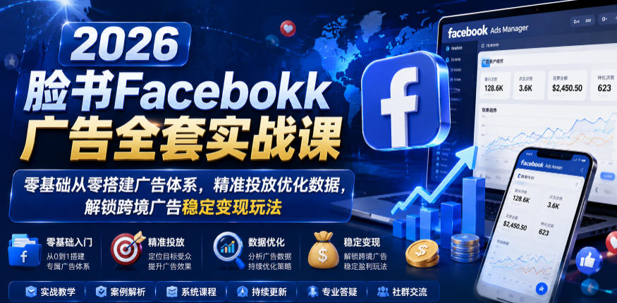 2026脸书Facebook广告全套实战课,零基础从零搭建广告体系,精准投放优化数据,解锁跨境广告稳定变现玩法-八爪鱼资源库
