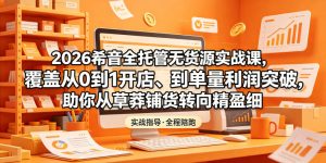 2026希音全托管无货源实战课,覆盖从0到1开店、到单量利润突破,助你从草莽铺货转向精细化盈利-八爪鱼资源库