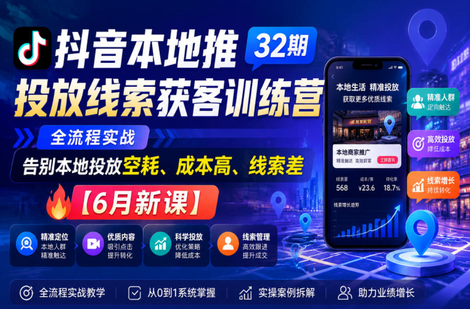 抖音本地推投放线索获客训练营32期,全流程实战,告别本地投放空耗、成本高、线索差【6月新课】-八爪鱼资源库
