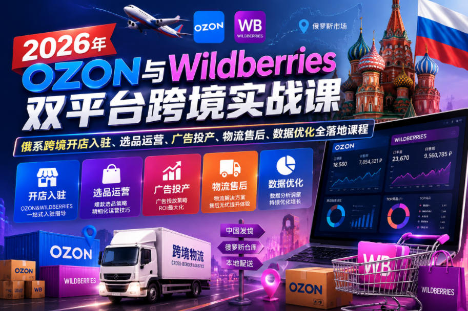2026年OZON与Wildberries双平台跨境实战课,俄系跨境开店入驻、选品运营、广告投产、物流售后、数据优化全落地课程-八爪鱼资源库