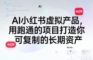 AI小红书虚拟产品,用跑通的项目打造你可复制的长期资产(更新)-八爪鱼资源库