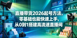 直播带货2026起号方法,零基础也能快速上手,从0到1搭建高流速直播间-八爪鱼资源库