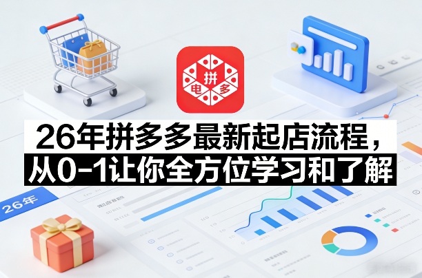 26年拼多多最新起店流程，从0-1让你全方位学习和了解（06月10日更新）-八爪鱼资源库