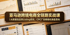 亚马逊跨境电商全链路实战课|从数据选品到Listing优化、CPC广告精细化操盘落地-八爪鱼资源库