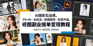 AI摄影实战课,PS+AI・全技法・修图提效・创意升级,修图副业接单变现教程-八爪鱼资源库