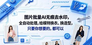 图片批量AI无痕去水印，全自动处理，给模特换衣、换造型，只要你想要的，都可以(软件+视频教程)-八爪鱼资源库