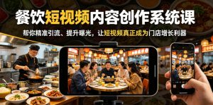 餐饮短视频内容创作系统课，帮你精准引流、提升曝光，让短视频真正成为门店增长利器-八爪鱼资源库