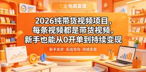 2026纯带货视频项目，每条视频都是带货视频，新手也能从0开单到持续变现-八爪鱼资源库