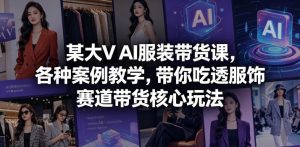 某大V AI服装带货课，各种案例教学，带你吃透服饰赛道带货核心玩法-八爪鱼资源库