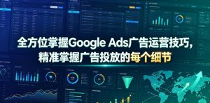 全方位掌握Google Ads广告运营技巧,精准掌握广告投放的每个细节【原创双语字幕】-八爪鱼资源库