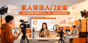 素人带货入门全案,一站式打通短视频与直播带货从认知、起号、实操到变现的完整闭环-八爪鱼资源库