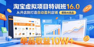 淘宝虚拟项目特训班16.0，从开店到打造自动盈利店铺，借助AI选品，单品收益10W+（更新5月）-八爪鱼资源库