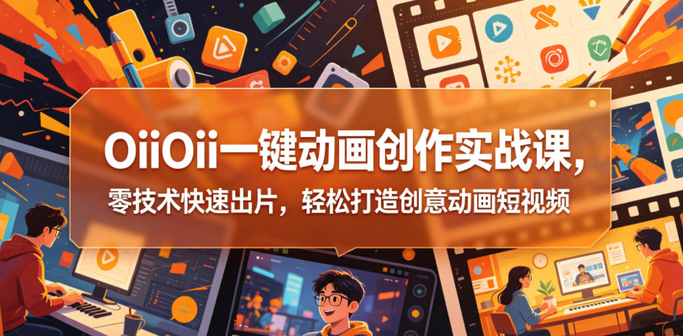 OiiOii一键动画创作实战课,零技术快速出片,轻松打造创意动画短视频-八爪鱼资源库