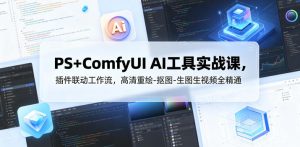 PS+ComfyUI AI工具实战课，插件联动工作流，高清重绘-抠图-生图生视频全精通-八爪鱼资源库