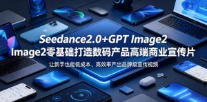 Seedance2.0+GPT Image2零基础打造数码产品高端商业宣传片，让新手也能低成本、高效率产出品牌级宣传视频-八爪鱼资源库