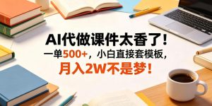 AI代做课件太香了！一单500+，小白直接套模板，月入2W不是梦！【揭秘】-八爪鱼资源库
