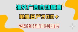 海外广告自动掘金，单台电脑日产300+，小白可操作，24小时全自动运行【揭秘】-八爪鱼资源库