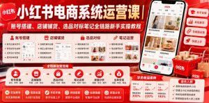 小红书电商系统运营课｜账号搭建、店铺铺货、选品对标笔记全链路新手实操教程-八爪鱼资源库