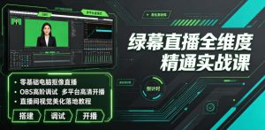 绿幕直播全维度精通实战课｜零基础电脑抠像直播、OBS高阶调试、多平台高清开播、直播间视觉美化落地教程-八爪鱼资源库