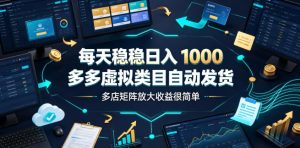 每天稳稳日入1000,多多虚拟类目自动发货,多店矩阵放大收益很简单【揭秘】-八爪鱼资源库