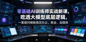 零基础AI训练师实战课,吃透大模型底层逻辑,一套提问模板搞定办公、商业、自媒体、设计、生活全场景AI落地应用-八爪鱼资源库