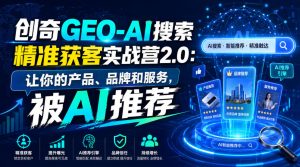 创奇GEO-AI搜索精准获客实战营2.0：让你的产品、品牌和服务，被AI推荐-八爪鱼资源库