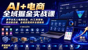 AI+电商全域掘金实战课｜多平台无人电商玩法、AI工具落地、供应链合规、全域变现闭环全套教程-八爪鱼资源库