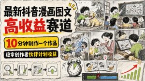 最新抖音漫画图文高收益赛道,10分钟制作一个作品,稳拿创作者伙伴计划收益-八爪鱼资源库