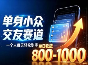 单身小众交友赛道,一个人每天轻松到手1000+,落地快、见效稳【揭秘】-八爪鱼资源库