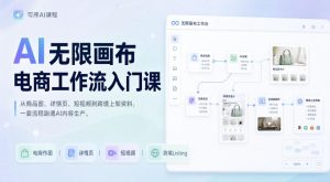 AI无限画布电商工作流入门课，从电商图片、详情页、带货视频到TK亚马逊产品上架模板实战,一套课程搞定-八爪鱼资源库