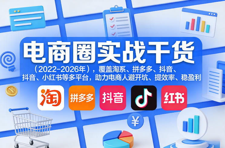 电商圈实战干货（2023-2026年），覆盖淘系、拼多多、抖音、小红书等多平台，助力电商人避开坑、提效率、稳盈利（更新08月08日）-八爪鱼资源库