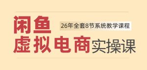 26年闲鱼虚拟电商实操课,新手小白也能带你玩转闲鱼,轻松日入四位数-八爪鱼资源库