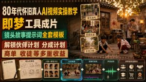 80年代怀旧真人AI视频实操教学，即梦工具成片、镜头故事提示词全套模板，解锁伙伴计划分成计划商单收徒等多重收益-八爪鱼资源库