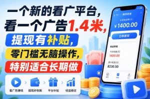 一个新的看广平台,看一个广告1.4米,提现有补贴,零门槛无脑操作,特别适合长期做【揭秘】-八爪鱼资源库