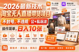 2026最新技术，淘宝无人直播带货项目，不封号，不违规，公+私玩法，操作简单，日入10张【揭秘】-八爪鱼资源库
