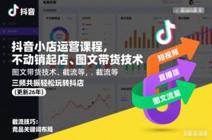 抖音小店运营课程,不动销起店、图文带货技术、截流等,三频共振轻松玩转抖店(更新26年08月)-八爪鱼资源库