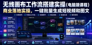 无线画布工作流搭建实操（电脑端课程），商业落地实操，一键批量生成短视频和图文-八爪鱼资源库