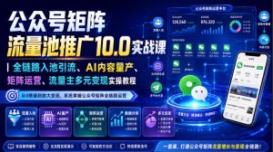 公众号矩阵流量池推广10.0实战课｜全链路入池引流、AI内容量产、矩阵运营、流量主多元变现实操教程-八爪鱼资源库