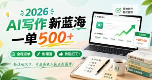 2026 AI写作新蓝海，一单500+，全程派单，附渠道，告别打工！【揭秘】-八爪鱼资源库