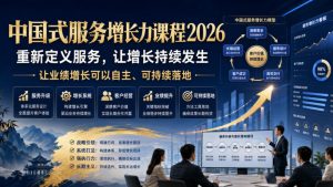 中国式服务增长力课程2026，重新定义服务，让增长持续发生，让业绩增长可以自主、可持续落地-八爪鱼资源库