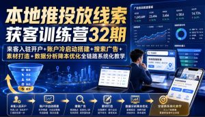 本地推投放线索获客训练营32期｜来客入驻开户+账户冷启动搭建+搜索广告+素材打造+数据分析降本优化全链路系统化教学（8月全新课程）-八爪鱼资源库
