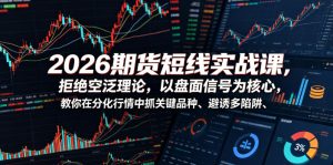 2026期货短线实战课，拒绝空泛理论，以盘面信号为核心，教你在分化行情中抓关键品种、避诱多陷阱（更新0711）-八爪鱼资源库