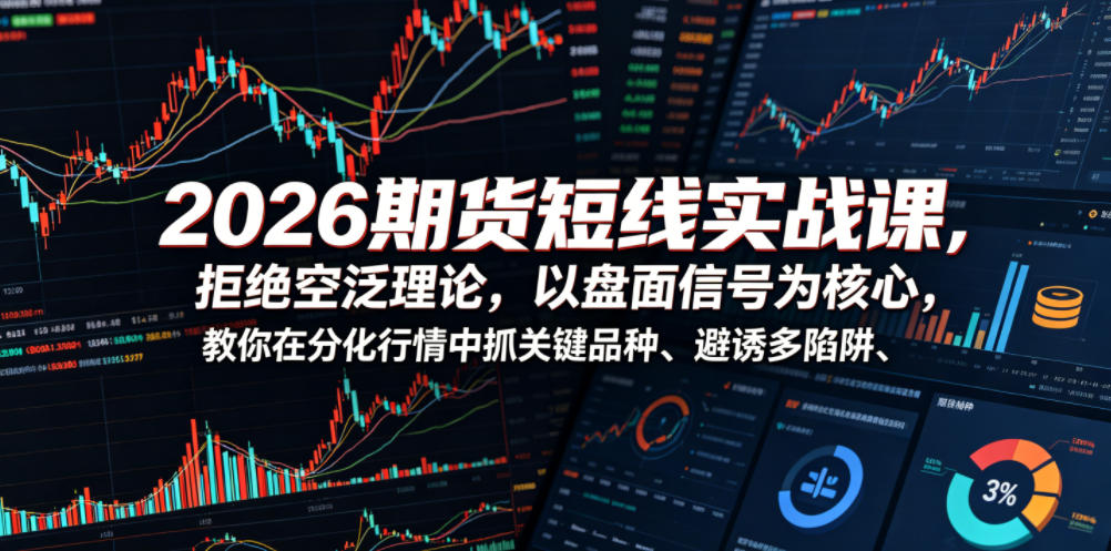 2026期货短线实战课,拒绝空泛理论,以盘面信号为核心,教你在分化行情中抓关键品种、避诱多陷阱(更新0711)-八爪鱼资源库