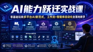 AI能力跃迁实战课|零基础玩转多平台AI新范式,工作流+智能体自动化全落地教学-八爪鱼资源库