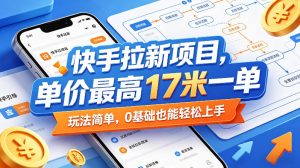 快手拉新项目,单价最高17米一单,玩法简单,0基础也能轻松上手(更新08月07日)-八爪鱼资源库